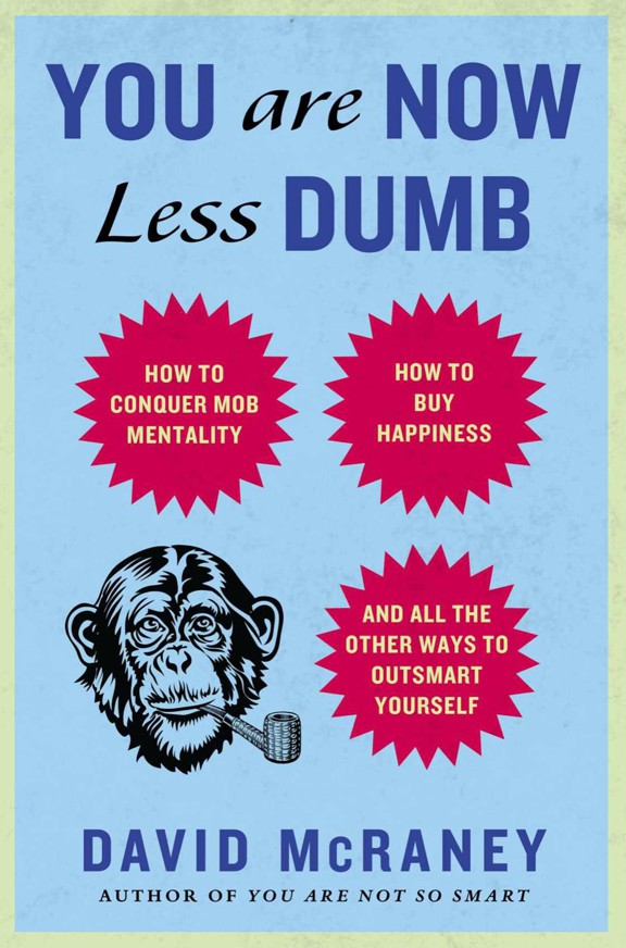 You Are Now Less Dumb: How to Conquer Mob Mentality, How to Buy Happiness, and Allthe Other Ways to Outsmart Yourself
