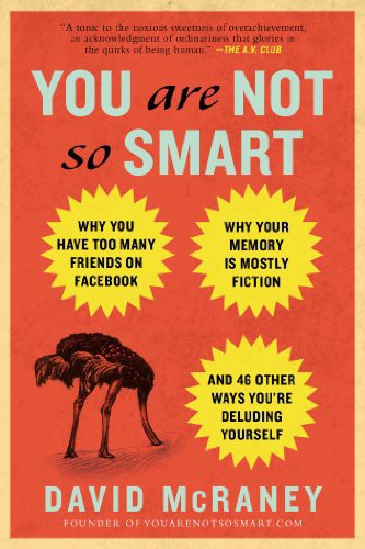 You Are Not So Smart: Why Your Memory Is Mostly Fiction, Why You Have Too Many Friends on Facebook and 46 Other Ways You're Deluding Yourself
